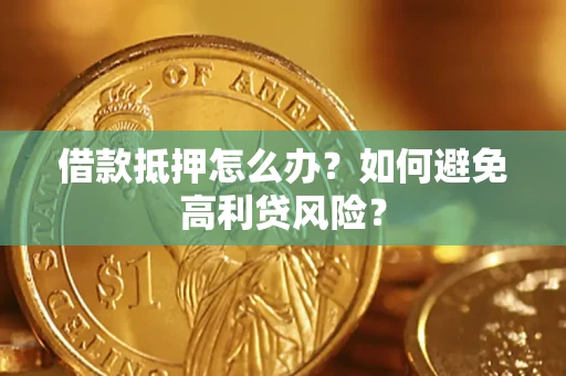 济南借款抵押怎么办？如何避免高利贷风险？