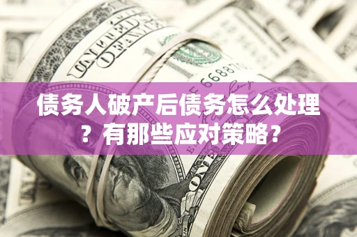 济南债务人破产后债务怎么处理？有那些应对策略？