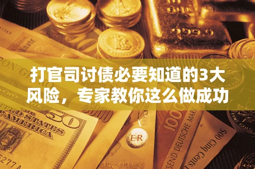 济南打官司讨债必要知道的3大风险，专家教你这么做成功率飙升