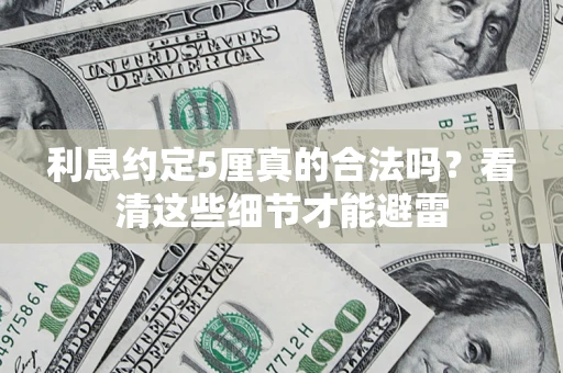 济南利息约定5厘真的合法吗？看清这些细节才能避雷