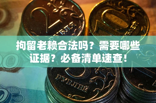 济南拘留老赖合法吗？需要哪些证据？必备清单速查！