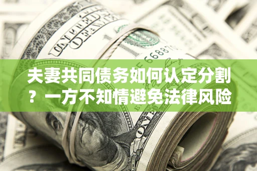 济南夫妻共同债务如何认定分割？一方不知情避免法律风险必看！
