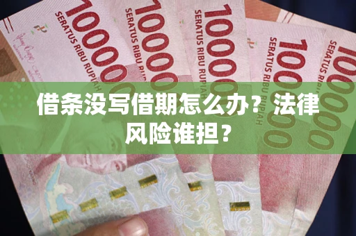 济南借条没写借期怎么办？法律风险谁担？