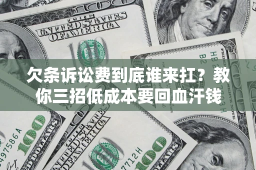 济南欠条诉讼费到底谁来扛？教你三招低成本要回血汗钱